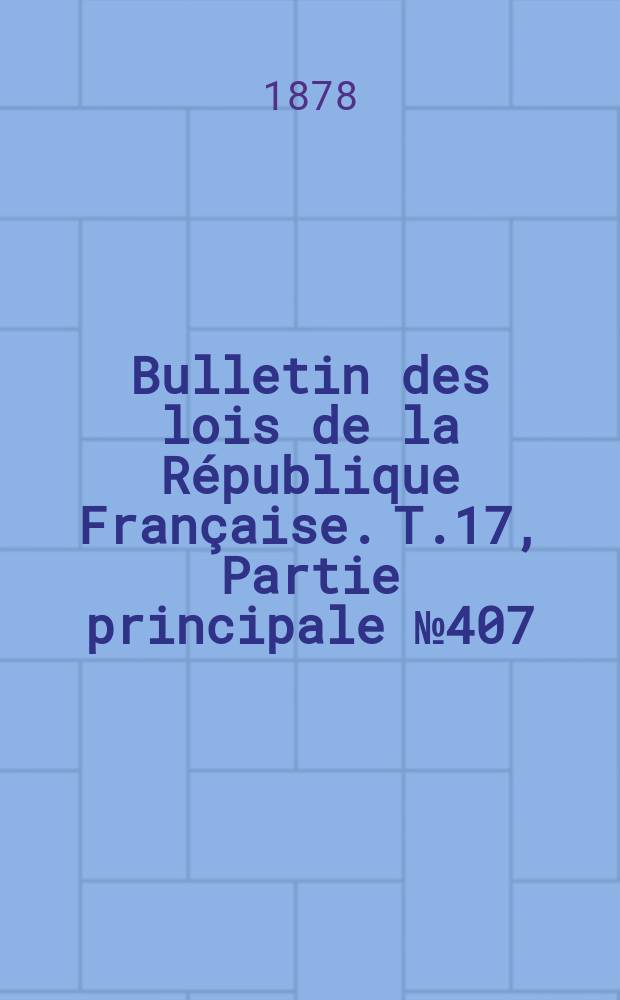 Bulletin des lois de la République Française. T.17, Partie principale №407