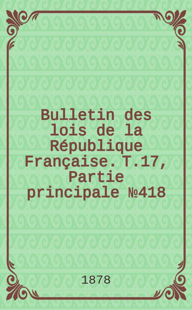 Bulletin des lois de la République Française. T.17, Partie principale №418