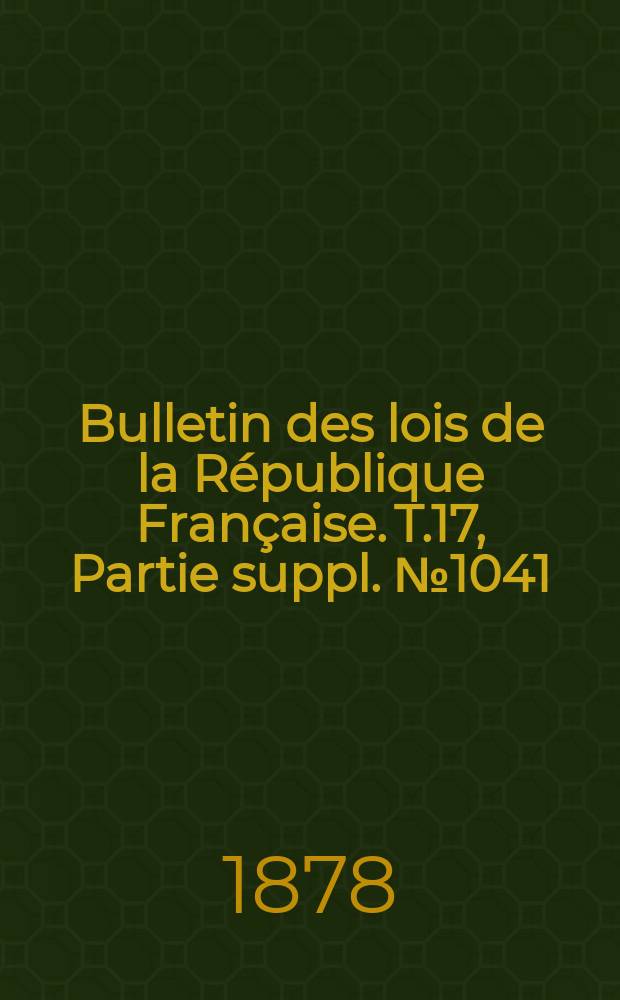 Bulletin des lois de la République Française. T.17, Partie suppl. №1041