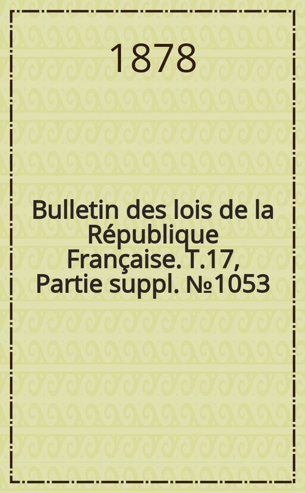 Bulletin des lois de la République Française. T.17, Partie suppl. №1053