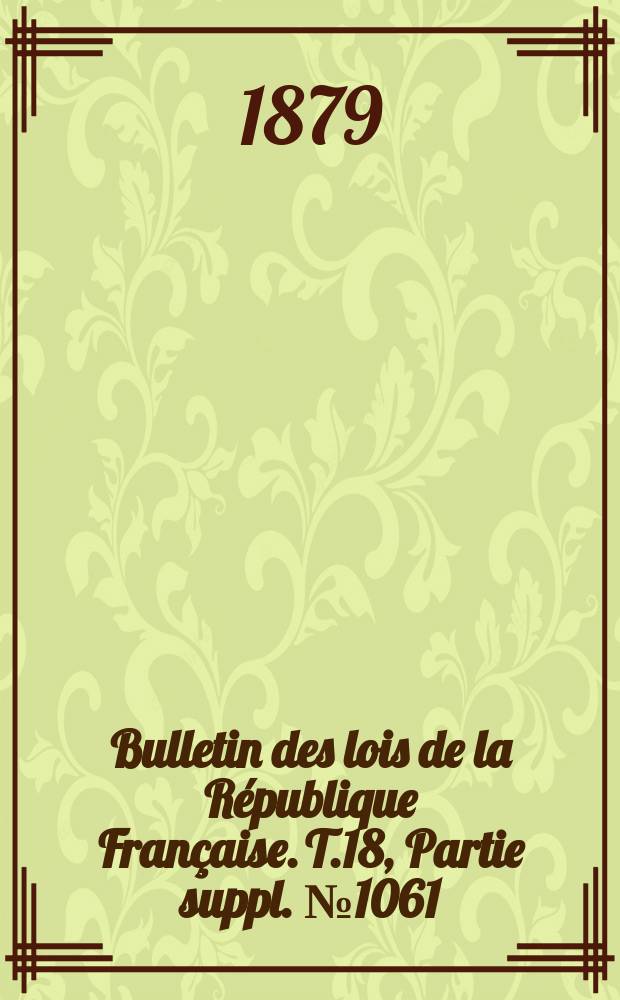 Bulletin des lois de la R&eacute;publique Fran&ccedil;aise. T.18, Partie suppl. №1061