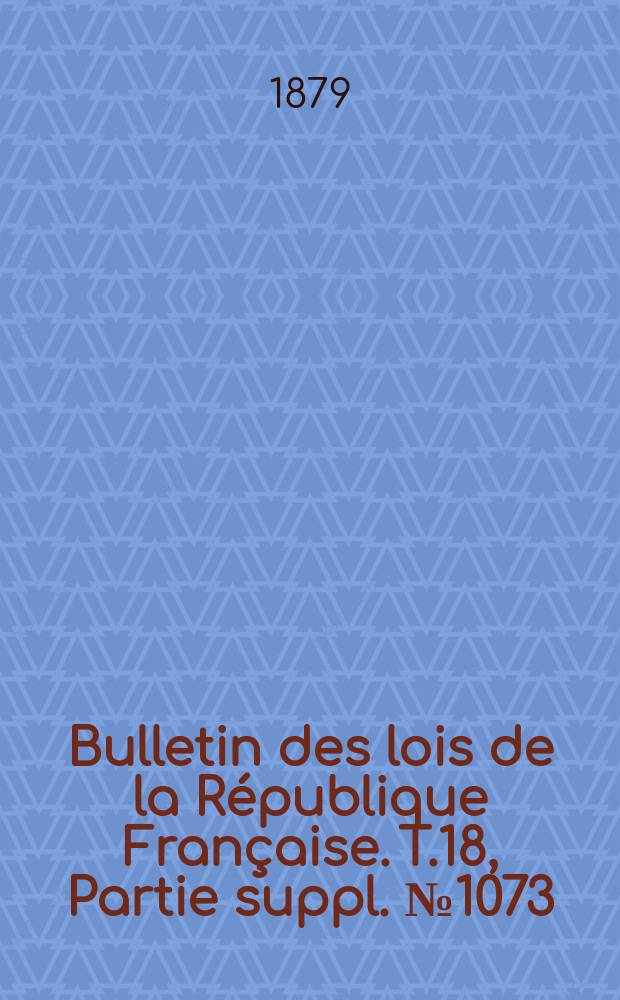 Bulletin des lois de la République Française. T.18, Partie suppl. №1073