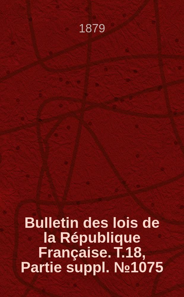 Bulletin des lois de la République Française. T.18, Partie suppl. №1075