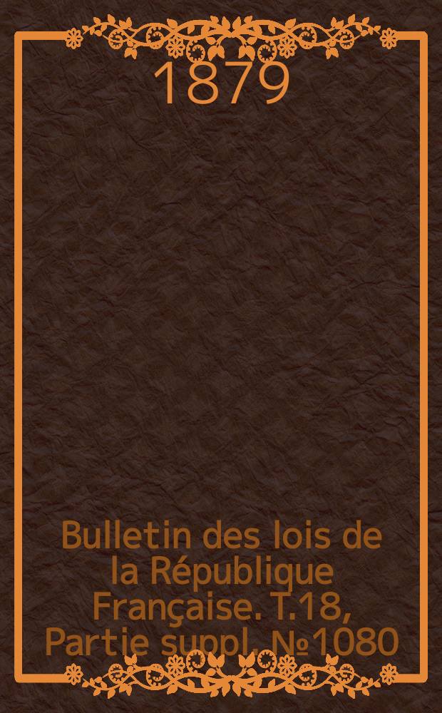 Bulletin des lois de la République Française. T.18, Partie suppl. №1080