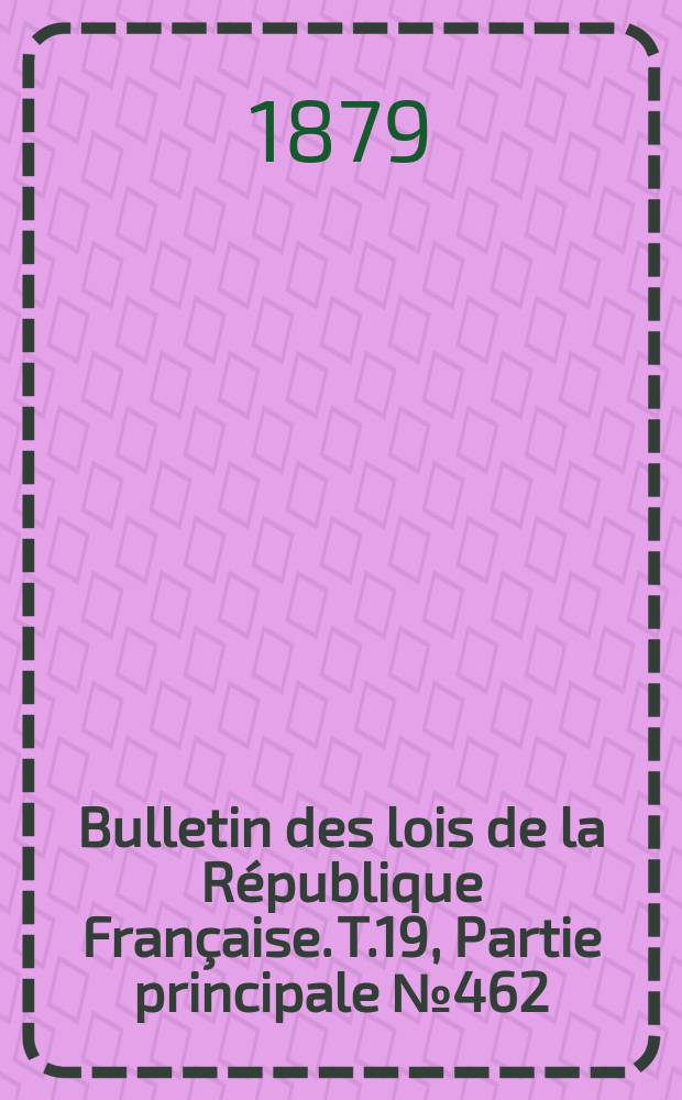 Bulletin des lois de la République Française. T.19, Partie principale №462