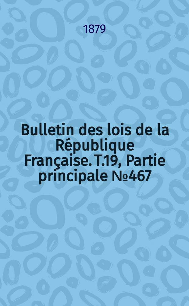 Bulletin des lois de la République Française. T.19, Partie principale №467
