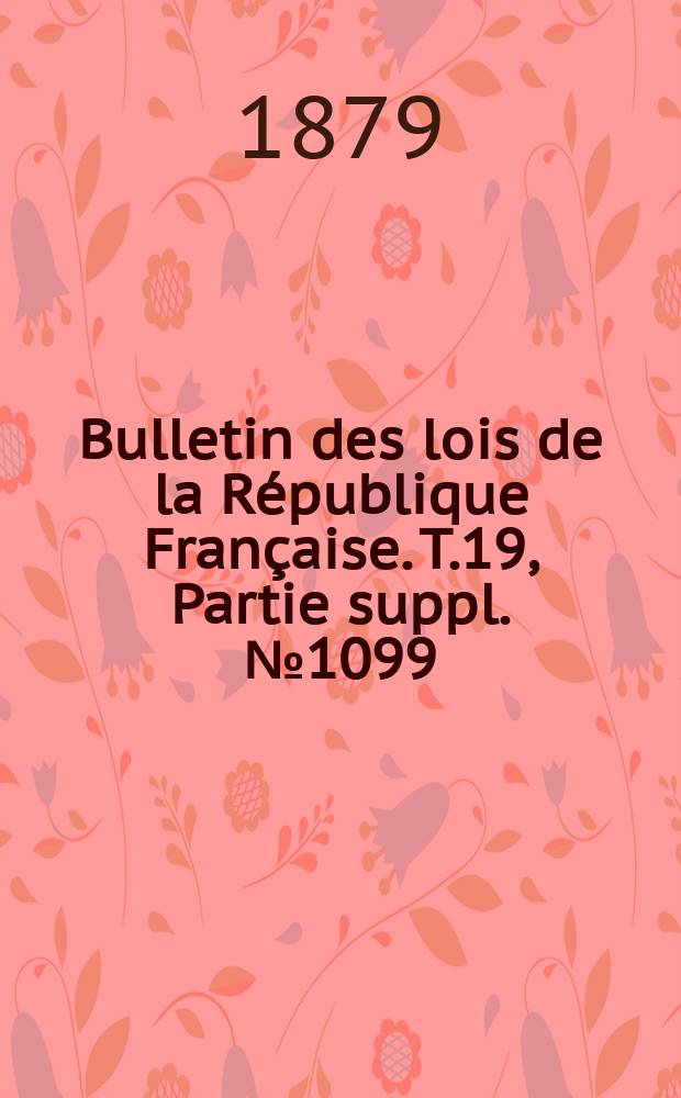 Bulletin des lois de la République Française. T.19, Partie suppl. №1099