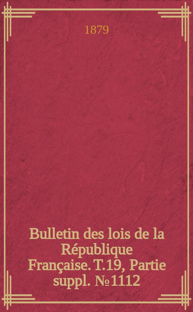 Bulletin des lois de la R&eacute;publique Fran&ccedil;aise. T.19, Partie suppl. №1112