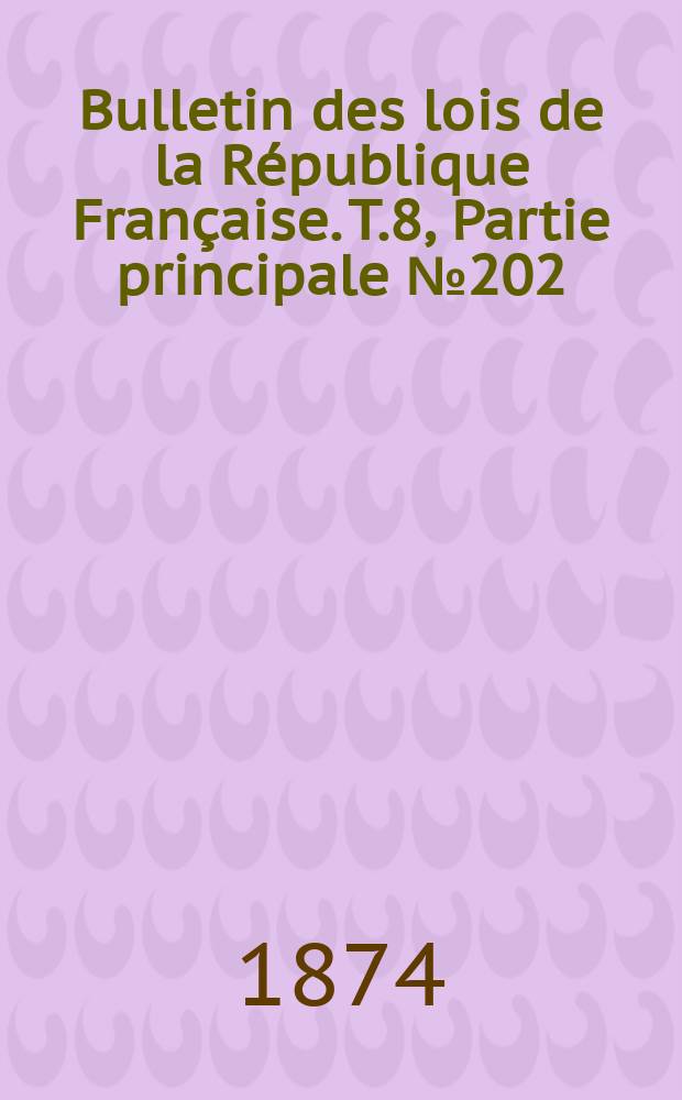 Bulletin des lois de la R&eacute;publique Fran&ccedil;aise. T.8, Partie principale №202