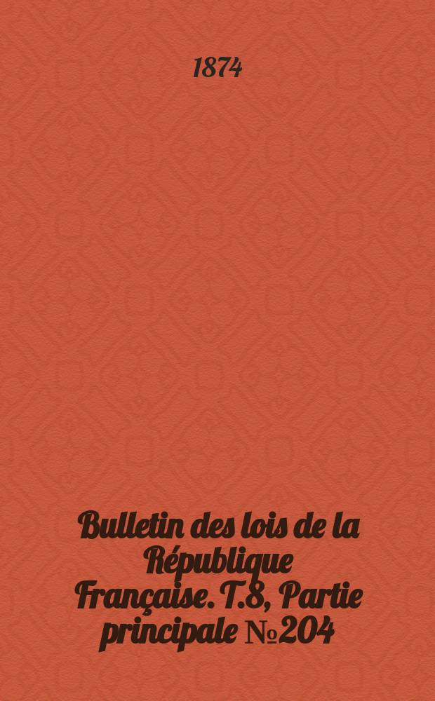 Bulletin des lois de la R&eacute;publique Fran&ccedil;aise. T.8, Partie principale №204