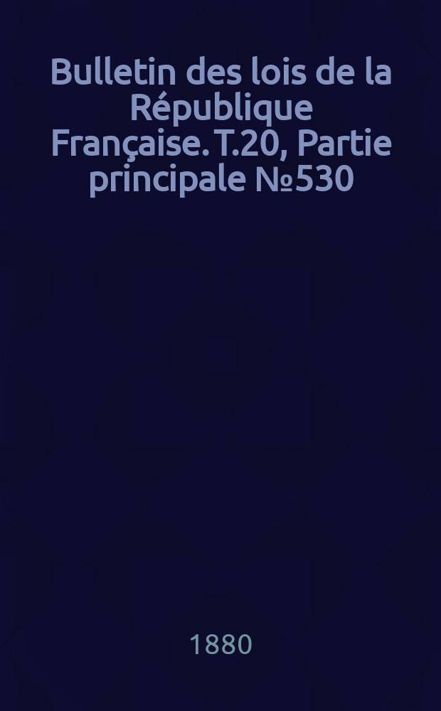 Bulletin des lois de la République Française. T.20, Partie principale №530