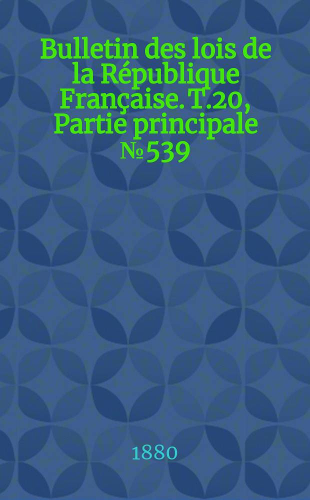 Bulletin des lois de la République Française. T.20, Partie principale №539