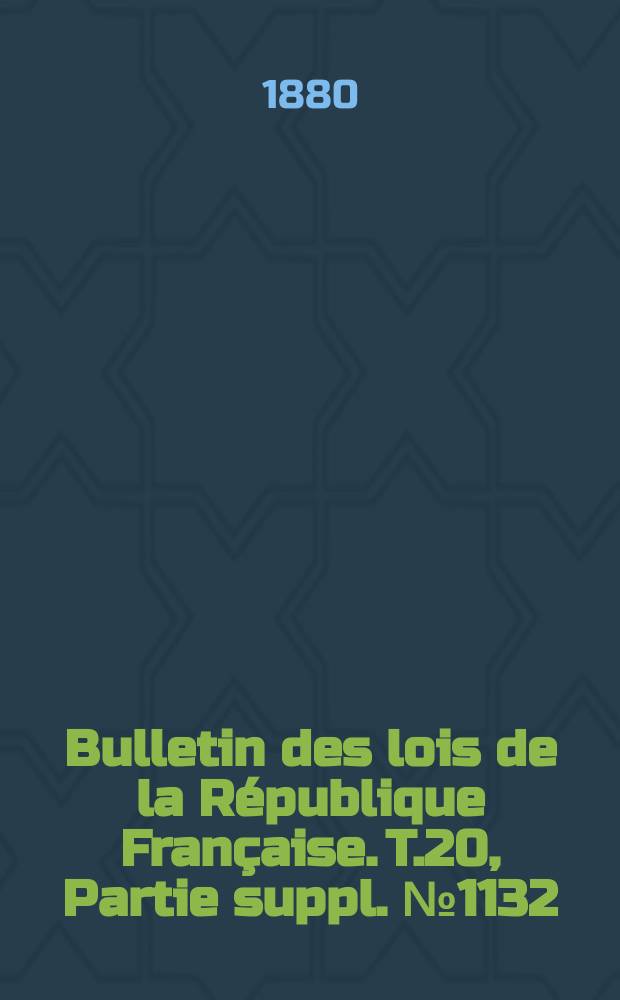 Bulletin des lois de la R&eacute;publique Fran&ccedil;aise. T.20, Partie suppl. №1132