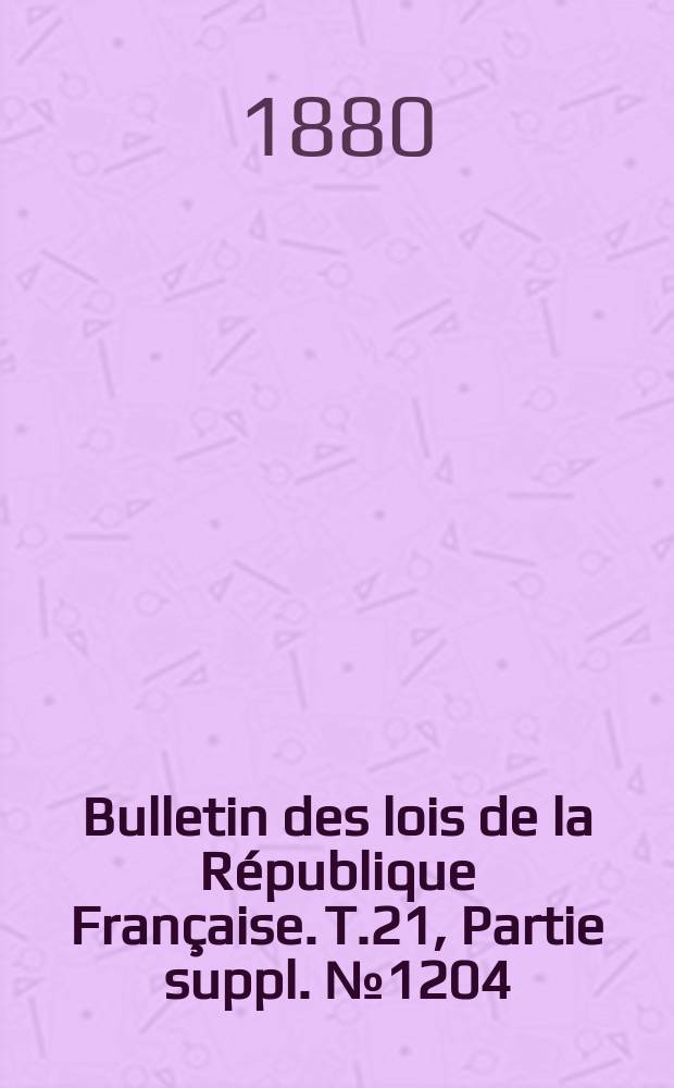 Bulletin des lois de la République Française. T.21, Partie suppl. №1204