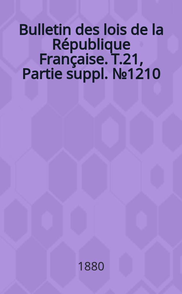 Bulletin des lois de la République Française. T.21, Partie suppl. №1210