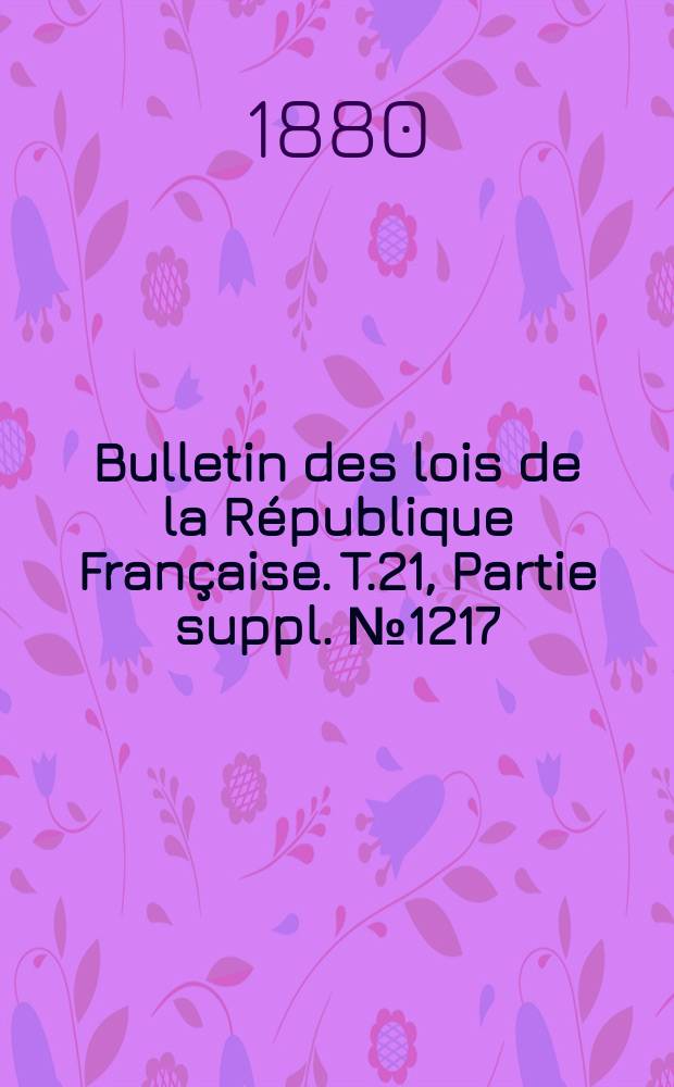 Bulletin des lois de la République Française. T.21, Partie suppl. №1217