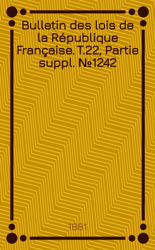 Bulletin des lois de la République Française. T.22, Partie suppl. №1242