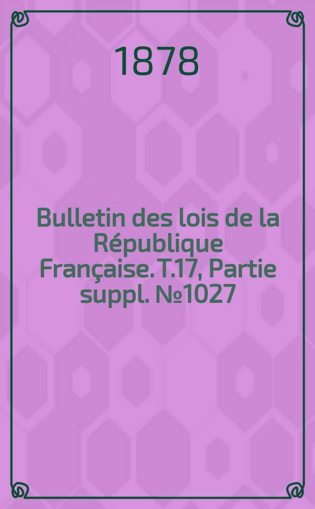 Bulletin des lois de la République Française. T.17, Partie suppl. №1027