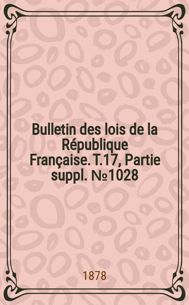 Bulletin des lois de la République Française. T.17, Partie suppl. №1028