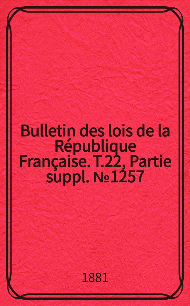 Bulletin des lois de la République Française. T.22, Partie suppl. №1257