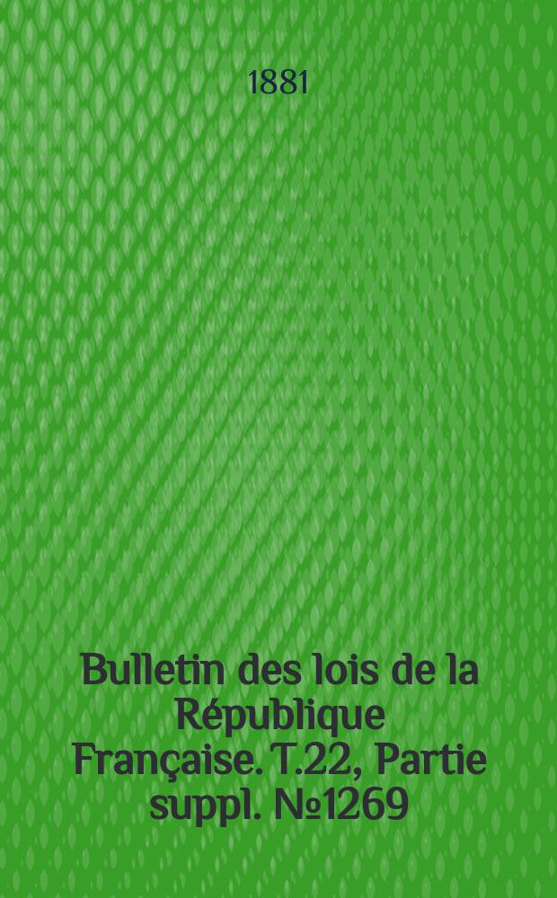 Bulletin des lois de la République Française. T.22, Partie suppl. №1269