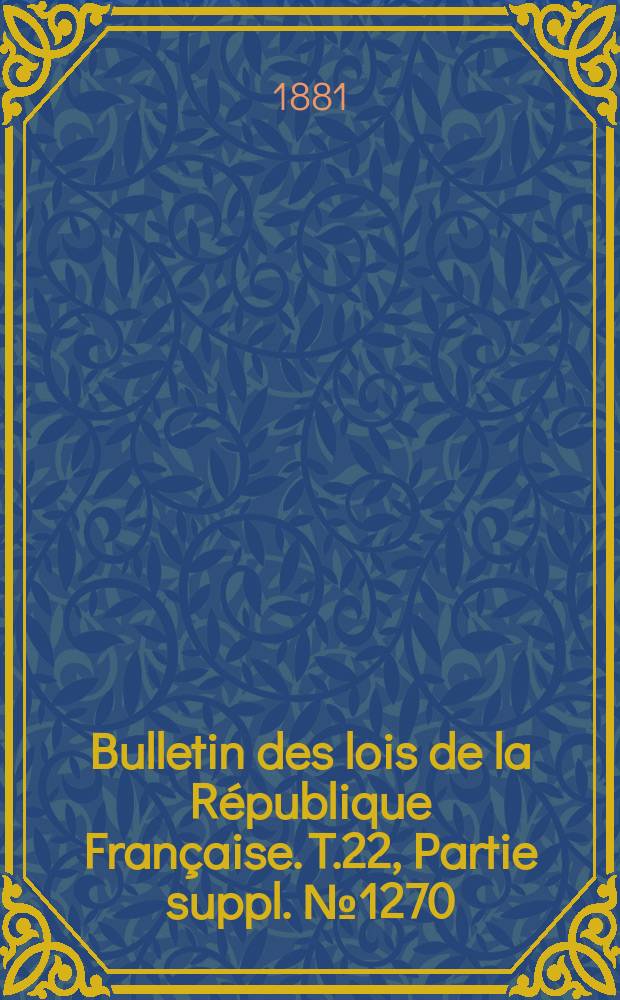 Bulletin des lois de la R&eacute;publique Fran&ccedil;aise. T.22, Partie suppl. №1270