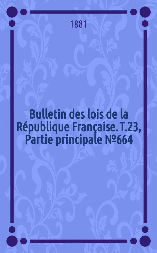 Bulletin des lois de la République Française. T.23, Partie principale №664