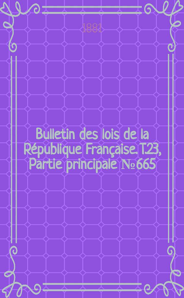 Bulletin des lois de la République Française. T.23, Partie principale №665