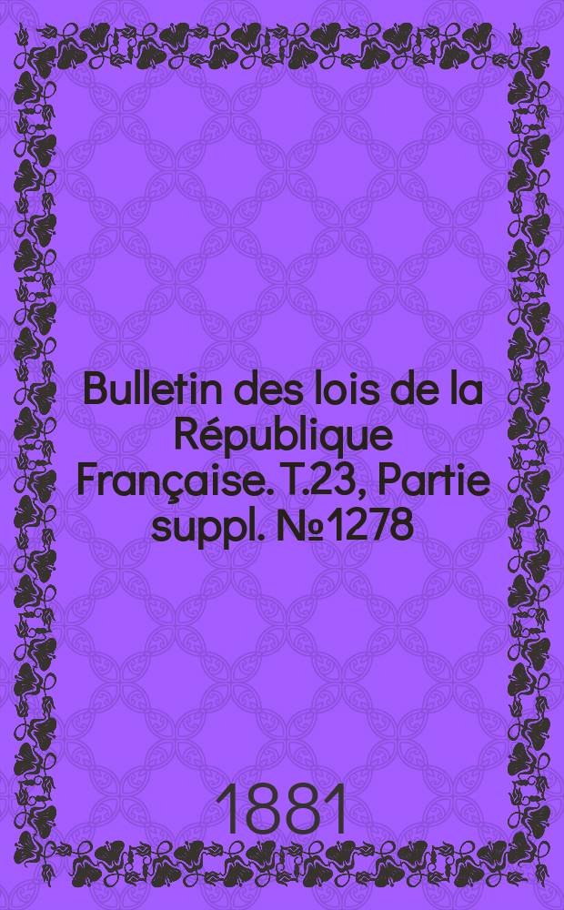 Bulletin des lois de la R&eacute;publique Fran&ccedil;aise. T.23, Partie suppl. №1278