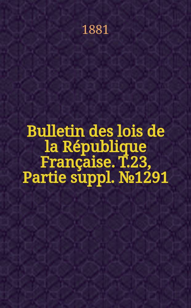 Bulletin des lois de la République Française. T.23, Partie suppl. №1291