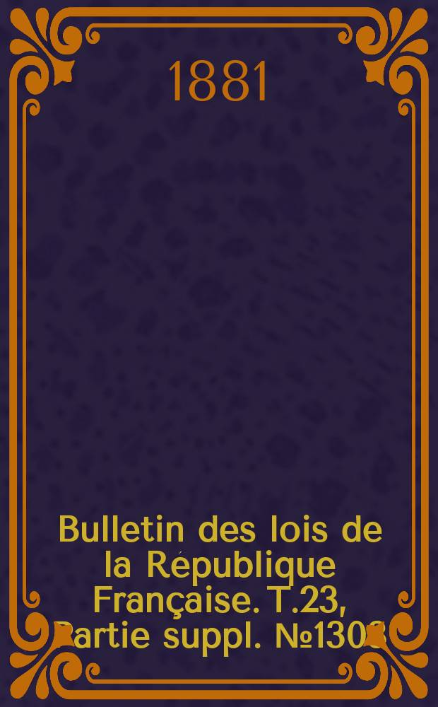 Bulletin des lois de la R&eacute;publique Fran&ccedil;aise. T.23, Partie suppl. №1303