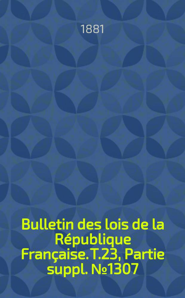 Bulletin des lois de la République Française. T.23, Partie suppl. №1307