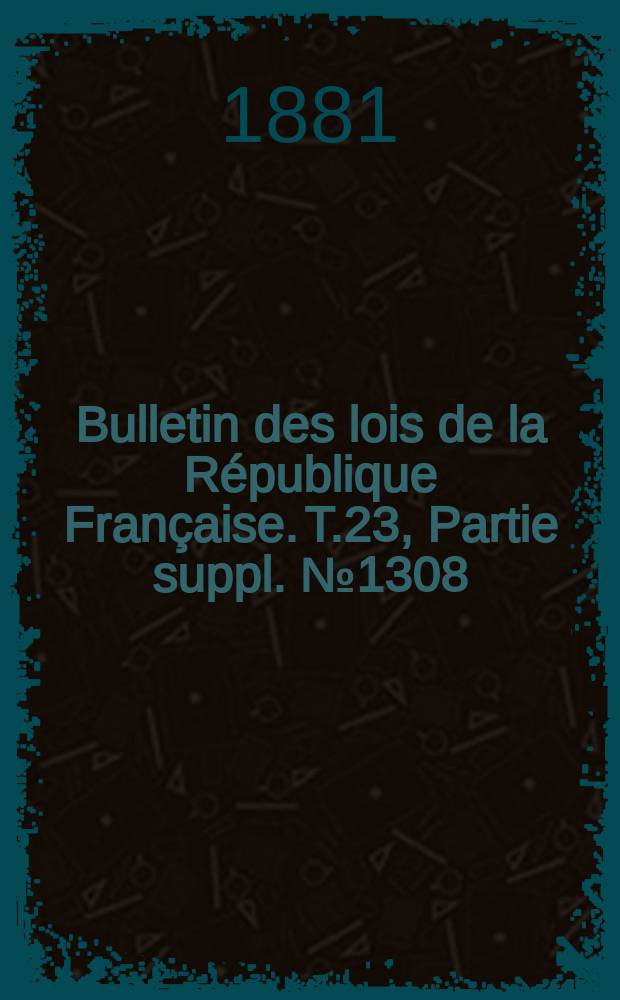 Bulletin des lois de la République Française. T.23, Partie suppl. №1308
