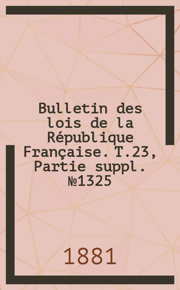 Bulletin des lois de la République Française. T.23, Partie suppl. №1325