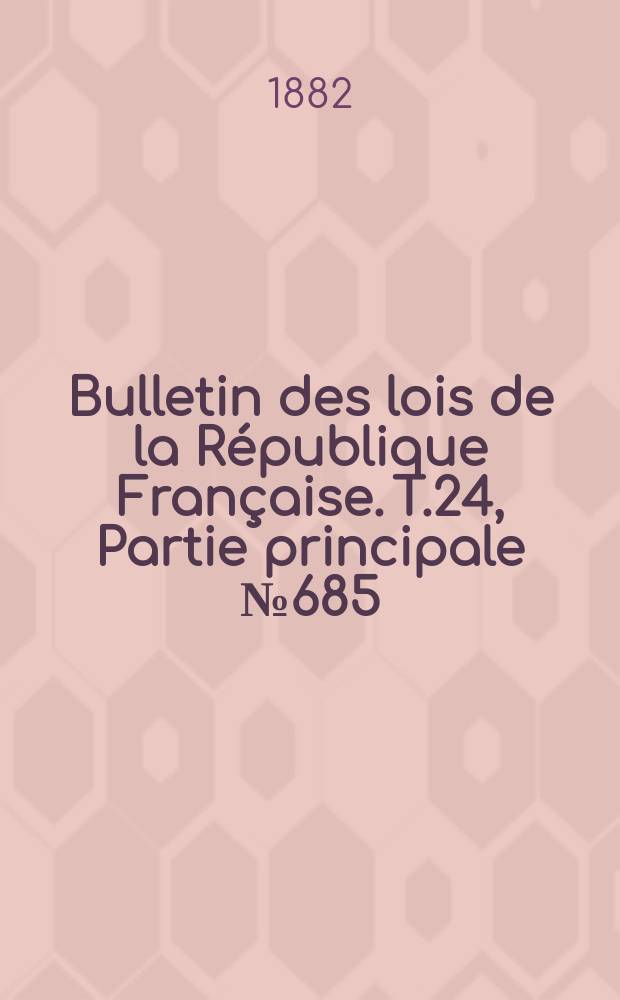 Bulletin des lois de la R&eacute;publique Fran&ccedil;aise. T.24, Partie principale №685