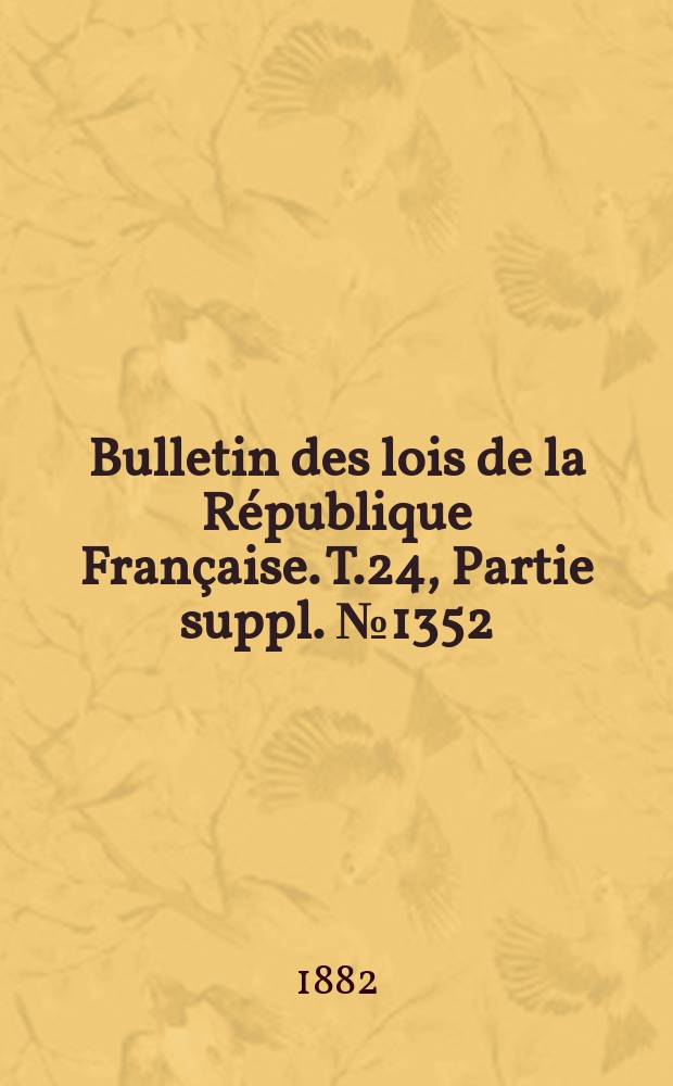 Bulletin des lois de la R&eacute;publique Fran&ccedil;aise. T.24, Partie suppl. №1352