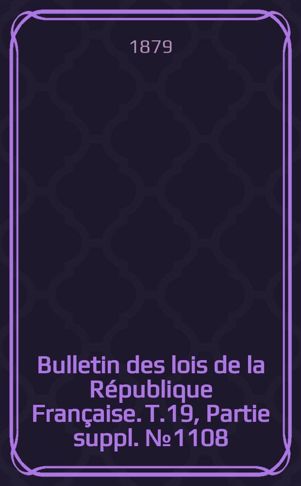 Bulletin des lois de la R&eacute;publique Fran&ccedil;aise. T.19, Partie suppl. №1108