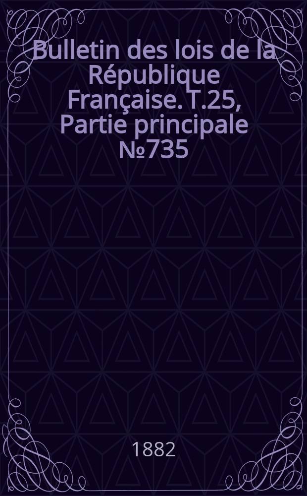 Bulletin des lois de la R&eacute;publique Fran&ccedil;aise. T.25, Partie principale №735