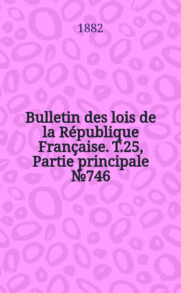 Bulletin des lois de la République Française. T.25, Partie principale №746