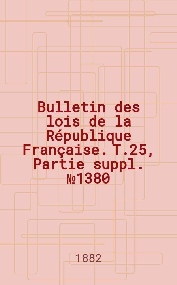 Bulletin des lois de la République Française. T.25, Partie suppl. №1380