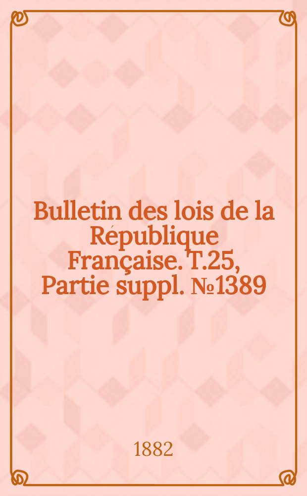 Bulletin des lois de la R&eacute;publique Fran&ccedil;aise. T.25, Partie suppl. №1389