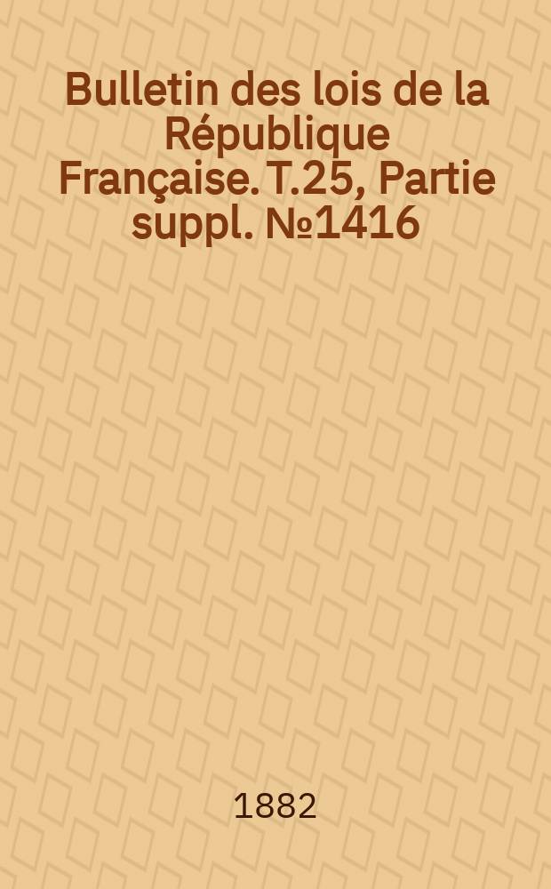 Bulletin des lois de la R&eacute;publique Fran&ccedil;aise. T.25, Partie suppl. №1416