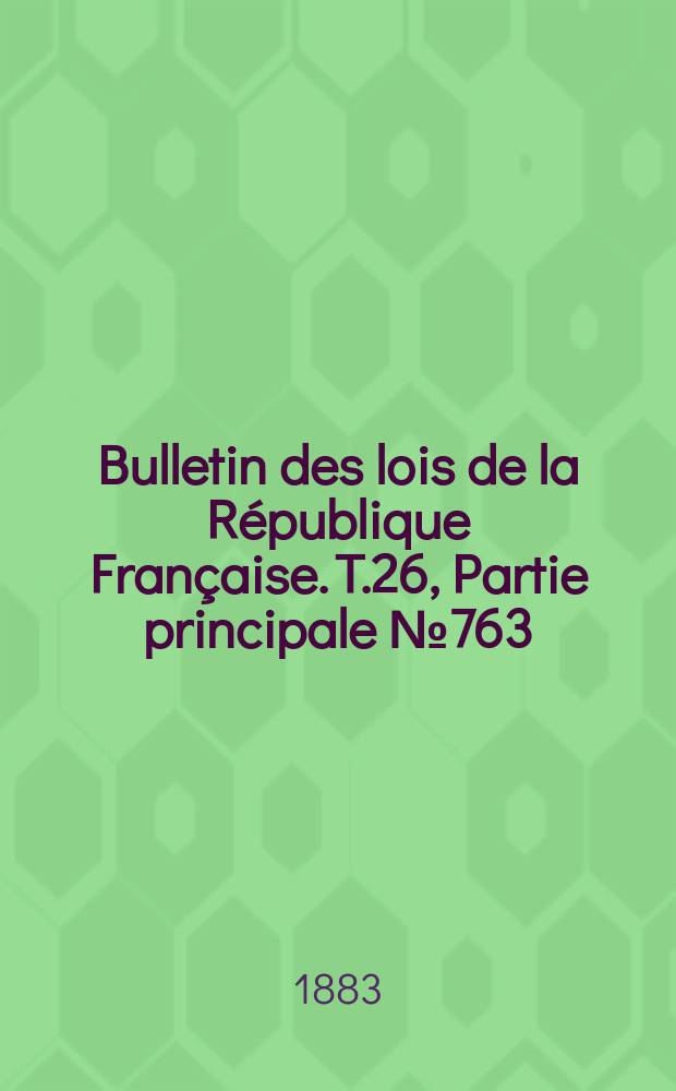 Bulletin des lois de la République Française. T.26, Partie principale №763