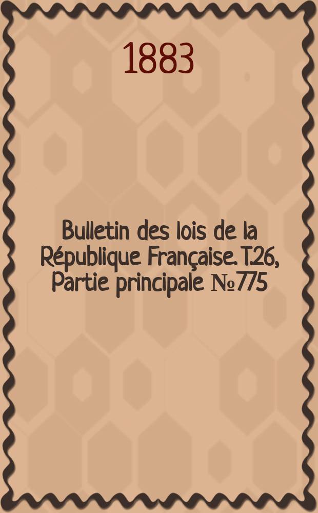Bulletin des lois de la R&eacute;publique Fran&ccedil;aise. T.26, Partie principale №775