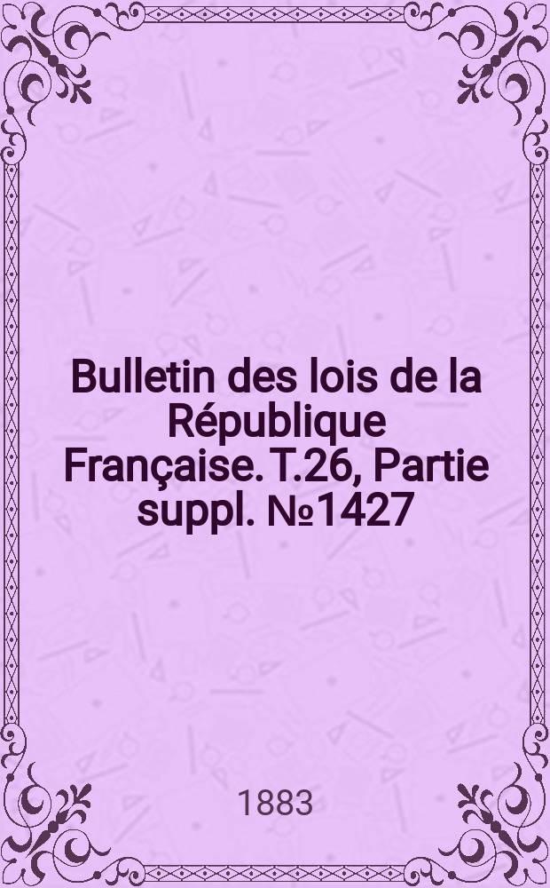 Bulletin des lois de la République Française. T.26, Partie suppl. №1427