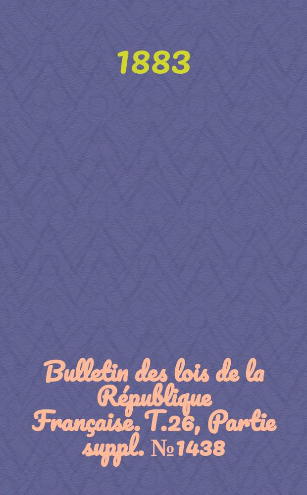 Bulletin des lois de la République Française. T.26, Partie suppl. №1438