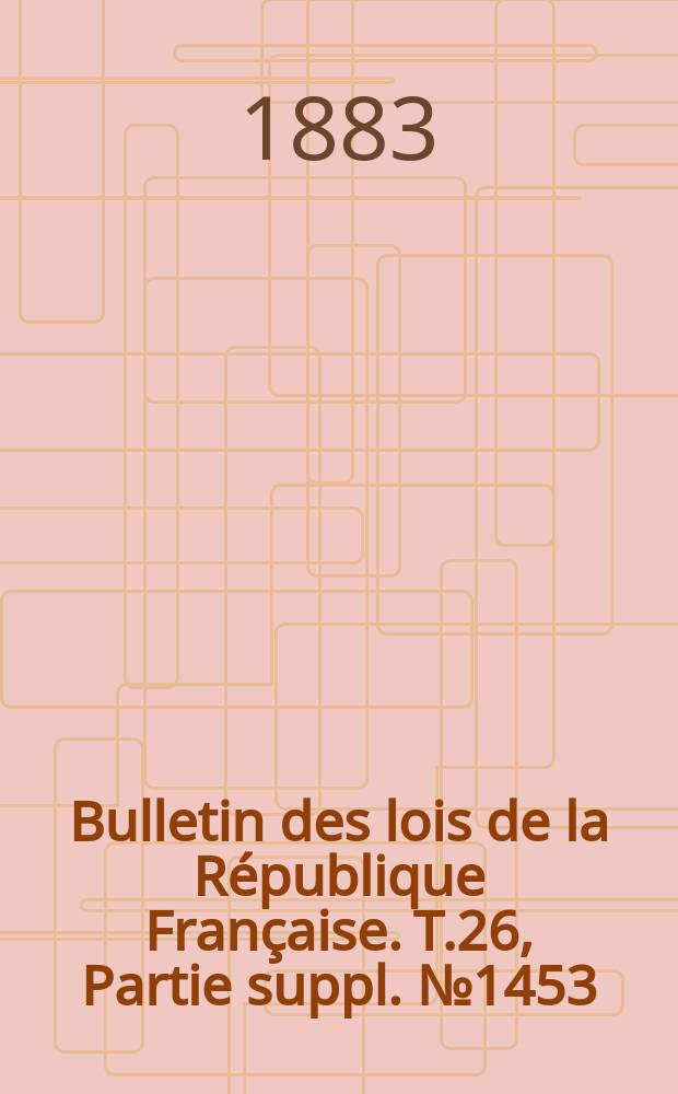 Bulletin des lois de la République Française. T.26, Partie suppl. №1453