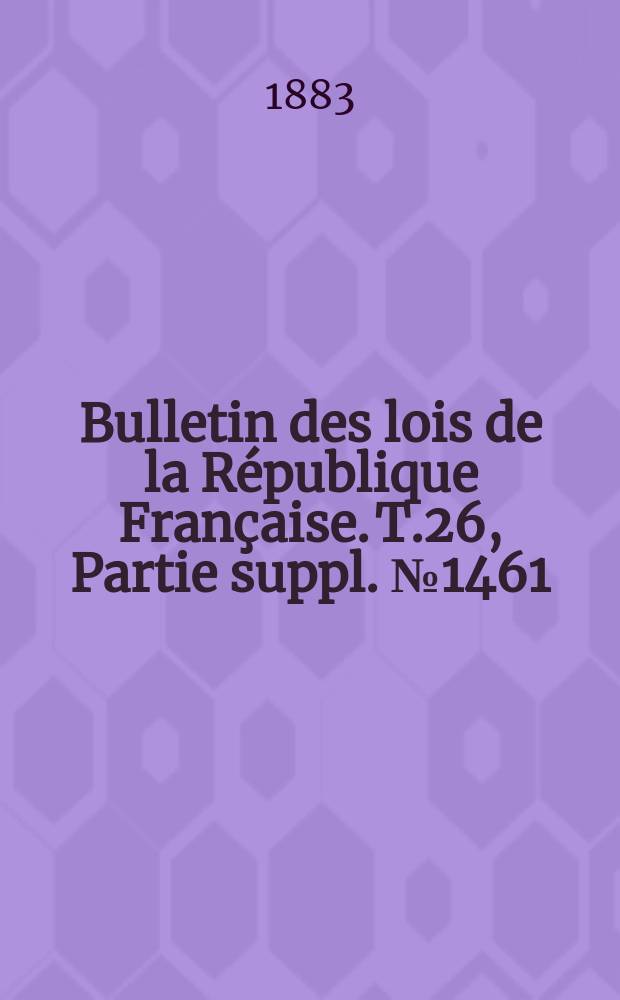 Bulletin des lois de la République Française. T.26, Partie suppl. №1461
