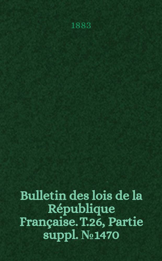 Bulletin des lois de la République Française. T.26, Partie suppl. №1470