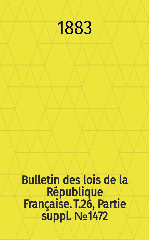 Bulletin des lois de la République Française. T.26, Partie suppl. №1472